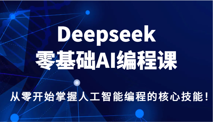 Deepseek零基础AI编程课，从零开始掌握人工智能编程的核心技能！-中创网_分享中创网创业资讯_最新网络项目资源-网创e学堂