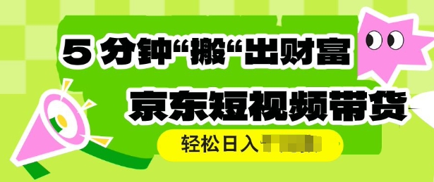 京东短视频带货，操作简单直接搬运，轻松日入多张-中创网_分享中创网创业资讯_最新网络项目资源-网创e学堂