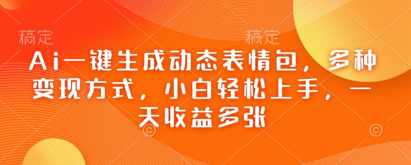 Ai一键生成动态表情包，多种变现方式，小白轻松上手，一天收益多张-中创网_分享中创网创业资讯_最新网络项目资源-网创e学堂