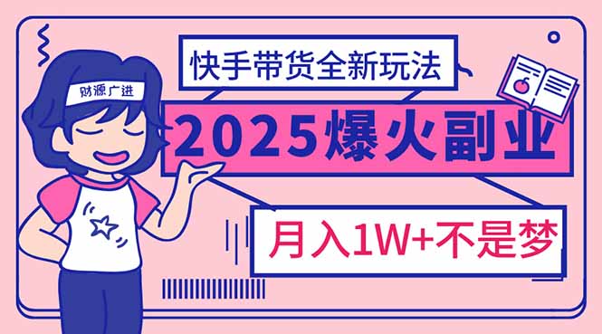 （14275期）2025年爆红副业！快手带货全新玩法，月入1万加不是梦！-中创网_分享中创网创业资讯_最新网络项目资源-网创e学堂