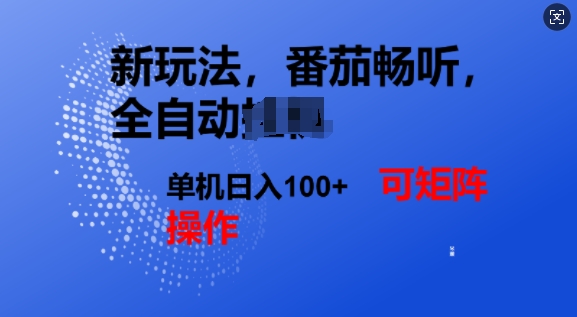 番茄畅听全自动新玩法，实现了单机日入1张，可矩阵-中创网_分享中创网创业资讯_最新网络项目资源-网创e学堂