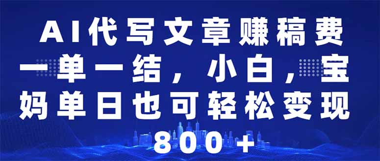 （14095期）AI代写文章赚稿费，一单一结小白，宝妈单日也能轻松日入500-1000＋-中创网_分享中创网创业资讯_最新网络项目资源-网创e学堂