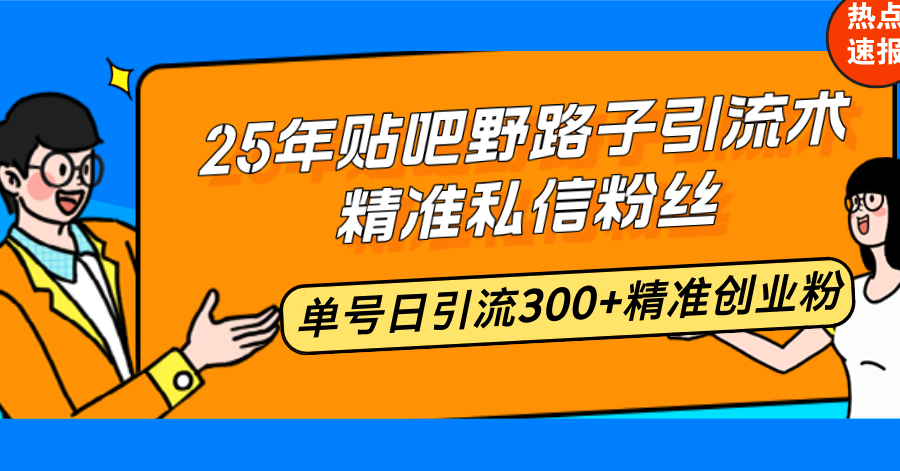 （14082期）25年贴吧野路子引流术，精准私信粉丝，单号日引流300+精准创业粉-中创网_分享中创网创业资讯_最新网络项目资源-网创e学堂