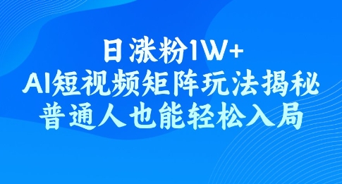 日涨粉1W+，AI短视频矩阵玩法揭秘，普通人也能轻松入局-中创网_分享中创网创业资讯_最新网络项目资源-网创e学堂