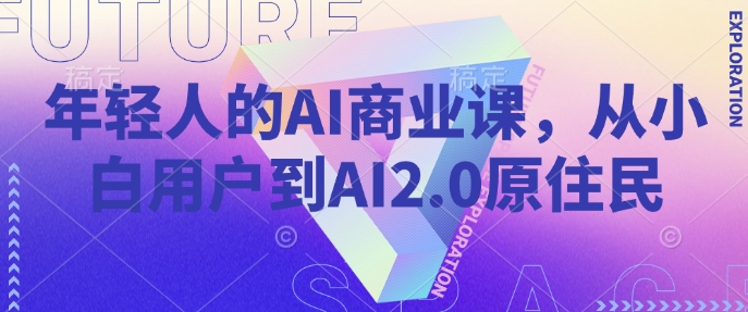 年轻人的AI商业课，从小白用户到AI2.0原住民-中创网_分享中创网创业资讯_最新网络项目资源-网创e学堂