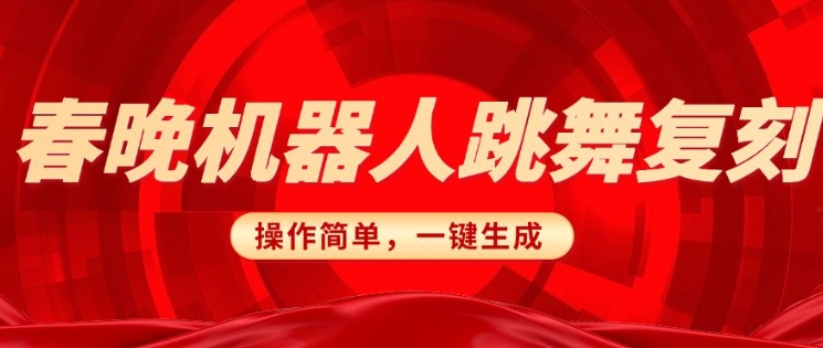 春晚机器人复刻，AI机器人搞怪赛道，操作简单适合，一键去重，无脑搬运实现日入3张(详细教程)-中创网_分享中创网创业资讯_最新网络项目资源-网创e学堂