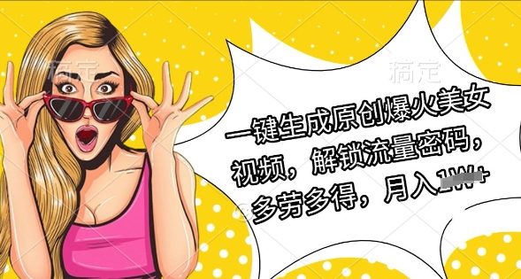 一键生成原创爆火美女视频，解锁流量密码，多劳多得，月入过W-中创网_分享中创网创业资讯_最新网络项目资源-网创e学堂