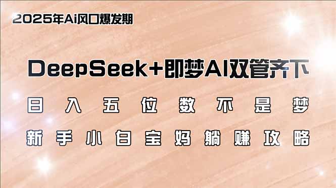 （14396期）日入五位数不是梦，DeepSeek+即梦AI双管齐下，新手小白宝妈躺赚攻略-中创网_分享中创网创业资讯_最新网络项目资源-网创e学堂