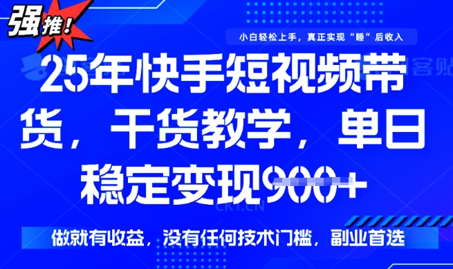 25年最新快手短视频带货，单日稳定变现900+，没有技术门槛，做就有收益【揭秘】-中创网_分享中创网创业资讯_最新网络项目资源-网创e学堂