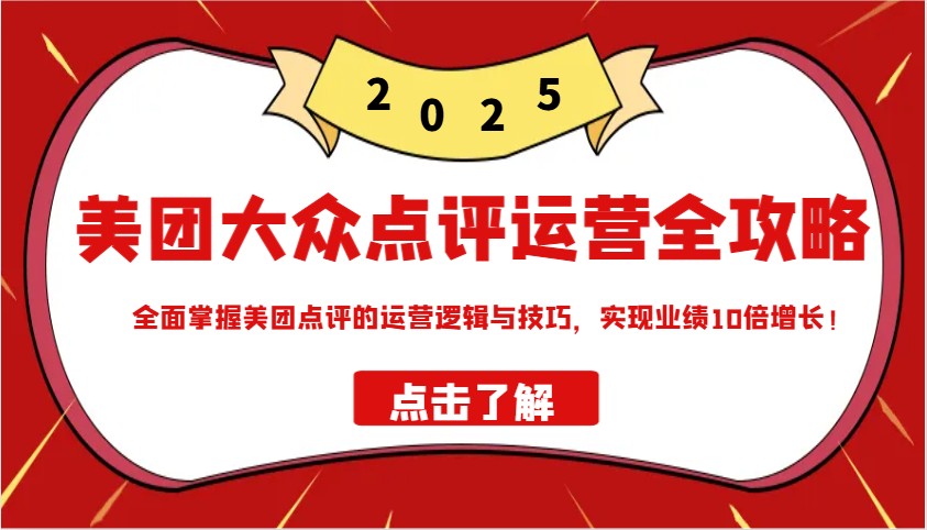 美团大众点评运营全攻略2025，全面掌握美团点评的运营逻辑与技巧，实现业绩10倍增长！-中创网_分享中创网创业资讯_最新网络项目资源-网创e学堂