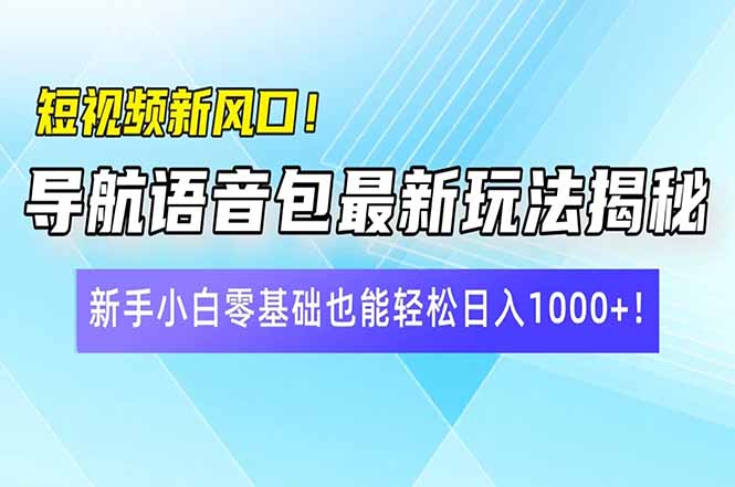 （14492期）短视频新风口！导航语音包最新玩法揭秘，新手小白零基础也能轻松日入10…-中创网_分享中创网创业资讯_最新网络项目资源-网创e学堂