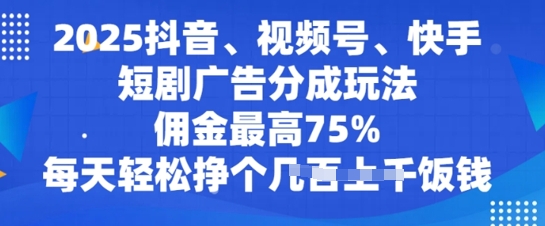 2025抖音、视频号、快手短剧广告分成玩法，佣金最高75%，每天轻松挣个几张饭钱-中创网_分享中创网创业资讯_最新网络项目资源-网创e学堂