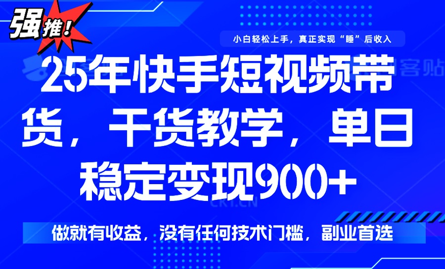 （14373期）25年最新快手短视频带货，单日稳定变现900+，没有技术门槛，做就有收益-中创网_分享中创网创业资讯_最新网络项目资源-网创e学堂