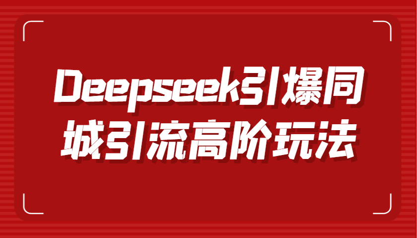 Deepseek引爆同城引流高阶玩法，掌握短视频创作与数字人技术，实现高效转化与传播-中创网_分享中创网创业资讯_最新网络项目资源-网创e学堂