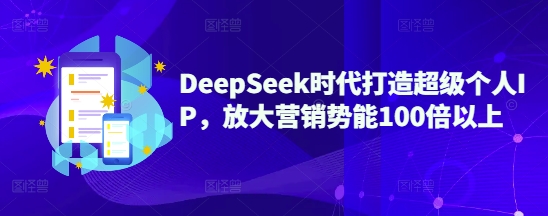 DeepSeek时代打造超级个人IP，放大营销势能100倍以上-中创网_分享中创网创业资讯_最新网络项目资源-网创e学堂