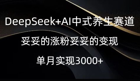 DeepSeek+AI中式养生赛道，妥妥的涨粉妥妥的变现-中创网_分享中创网创业资讯_最新网络项目资源-网创e学堂