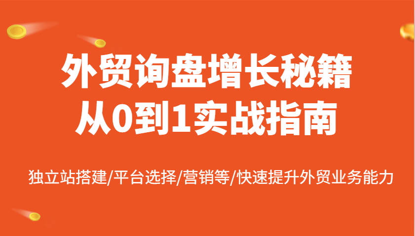 外贸询盘增长秘籍从0到1实战指南，独立站搭建/平台选择/营销等/快速提升外贸业务能力-中创网_分享中创网创业资讯_最新网络项目资源-网创e学堂