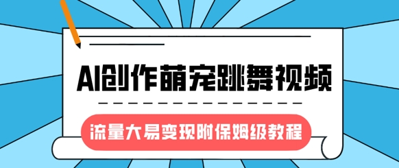 最新风口项目，AI创作萌宠跳舞视频，流量大易变现，附保姆级教程-中创网_分享中创网创业资讯_最新网络项目资源-网创e学堂