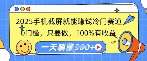 2025手机截屏就能挣钱冷门赛道，0门槛，只要做，100%有收益，一天收益多张-中创网_分享中创网创业资讯_最新网络项目资源-网创e学堂