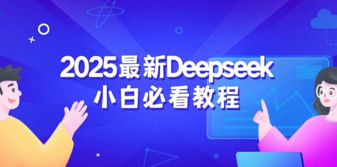 2025最新Deepseek小白必看教程：从注册登录到深度思考，一站式学习体验-中创网_分享中创网创业资讯_最新网络项目资源-网创e学堂