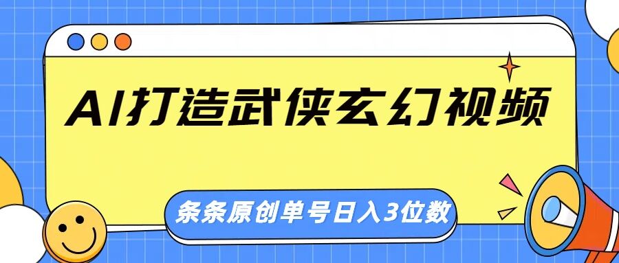 AI打造武侠玄幻视频，条条原创、画风惊艳，单号轻松日入三位数-中创网_分享中创网创业资讯_最新网络项目资源-网创e学堂