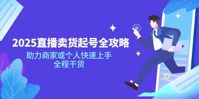 （14511期）2025直播卖货起号全攻略，助力商家或个人快速上手，全程干货-中创网_分享中创网创业资讯_最新网络项目资源-网创e学堂