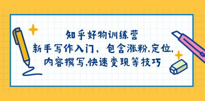 知乎好物训练营：新手写作入门，包含涨粉，定位，内容撰写，快速变现等技巧-中创网_分享中创网创业资讯_最新网络项目资源-网创e学堂