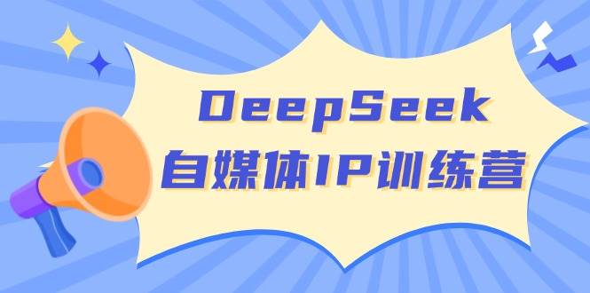 DeepSeek自媒体IP训练营，掌握四位定位法 长板变现模型 开启自媒体新篇章-中创网_分享中创网创业资讯_最新网络项目资源-网创e学堂