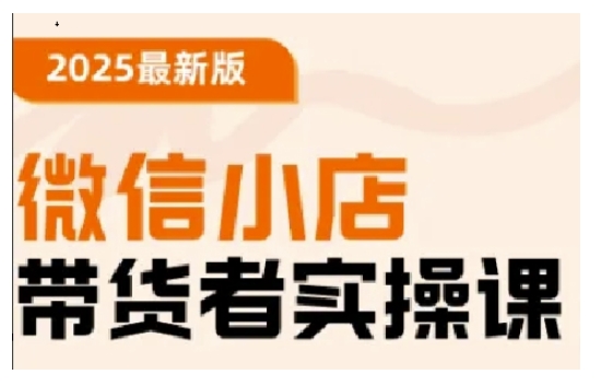 2025最新版微信小店带货者实操课，基础操作到高级运营技巧，快速上手-中创网_分享中创网创业资讯_最新网络项目资源-网创e学堂