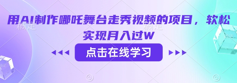 用AI制作哪吒舞台走秀视频的项目，软松实现月入过W-中创网_分享中创网创业资讯_最新网络项目资源-网创e学堂