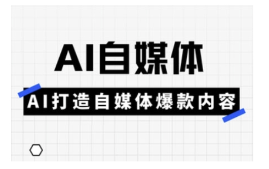 Ai自媒体实操课，AI打造自媒体爆款内容-中创网_分享中创网创业资讯_最新网络项目资源-网创e学堂