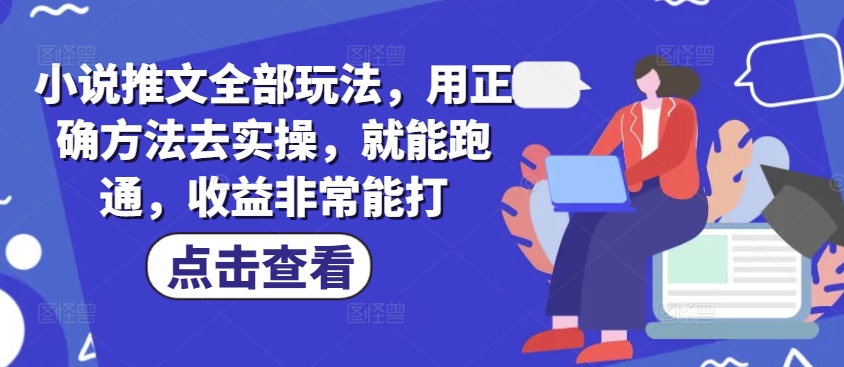 小说推文全部玩法，用正确方法去实操，就能跑通，收益非常能打-中创网_分享中创网创业资讯_最新网络项目资源-网创e学堂