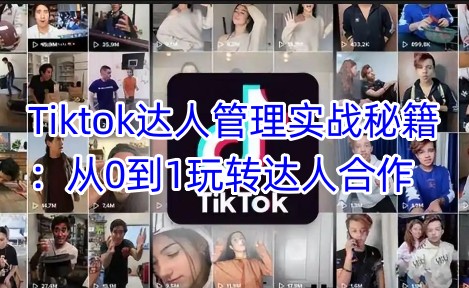 Tiktok达人管理实战秘籍：从0到1玩转达人合作-中创网_分享中创网创业资讯_最新网络项目资源-网创e学堂