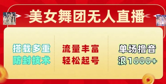 美女舞团无人直播，搭载多重防封技术，流量丰富轻松起号，单人单号可撸音浪多张-中创网_分享中创网创业资讯_最新网络项目资源-网创e学堂