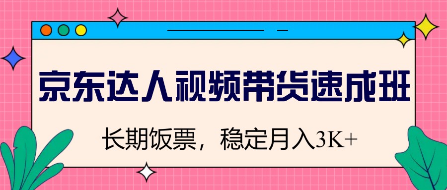 京东达人视频带货速成班，长期饭票，稳定月入3K-中创网_分享中创网创业资讯_最新网络项目资源-网创e学堂