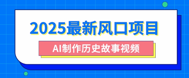 2025最新风口项目，AI制作历史故事视频，零基础也能做爆款，附保姆级教程-中创网_分享中创网创业资讯_最新网络项目资源-网创e学堂