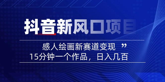 （14421期）2025抖音新风口项目：感人绘画新赛道变现，15分钟一个作品，日入几百-中创网_分享中创网创业资讯_最新网络项目资源-网创e学堂