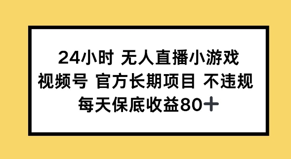 24小时无人直播小游戏，视频号官方长期项目，长期项目小白轻松可做每天保底收益80+-中创网_分享中创网创业资讯_最新网络项目资源-网创e学堂