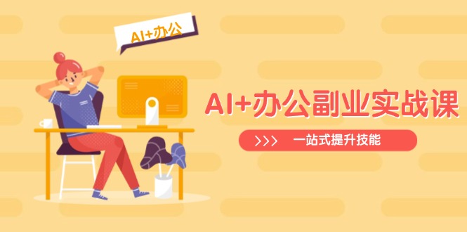 （14535期）AI+办公副业实战课：从Excel到PPT，从行业分析到视频制作，一站式提升技能-中创网_分享中创网创业资讯_最新网络项目资源-网创e学堂