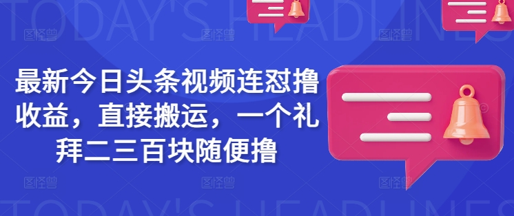 最新今日头条视频连怼撸收益，直接搬运，一个礼拜二三百块随便撸-中创网_分享中创网创业资讯_最新网络项目资源-网创e学堂