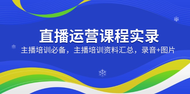 （14388期）直播运营课程实录：主播培训必备，主播培训资料汇总，录音+图片-中创网_分享中创网创业资讯_最新网络项目资源-网创e学堂