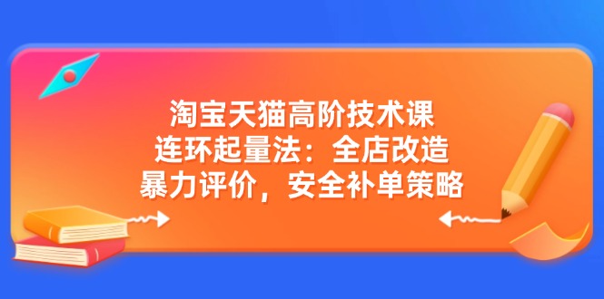 （14469期）淘宝天猫高阶技术课：连环起量法：全店改造，暴力评价，安全补单策略-中创网_分享中创网创业资讯_最新网络项目资源-网创e学堂