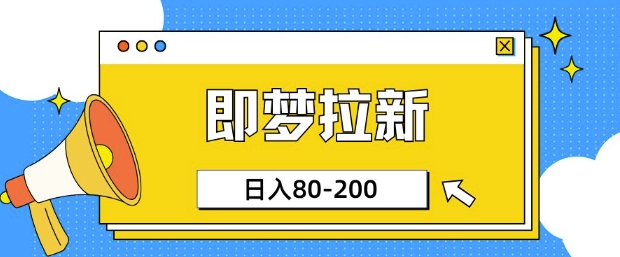 即梦ai拉新，比较简单的项目，小白日入80-200-中创网_分享中创网创业资讯_最新网络项目资源-网创e学堂