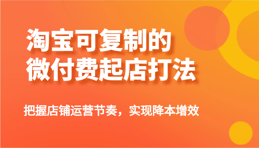 淘宝可复制的微付费起店打法，把握店铺运营节奏，实现降本增效！-中创网_分享中创网创业资讯_最新网络项目资源-网创e学堂