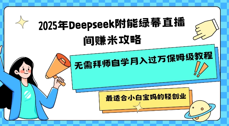 2025年Deepseek附能绿幕直播间挣米攻略无需拜师自学月入过W保姆级教程，最适合小白宝妈的轻创业-中创网_分享中创网创业资讯_最新网络项目资源-网创e学堂