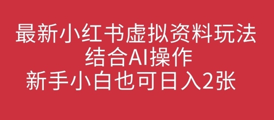 最新小红书虚拟资料玩法结合AI操作，新手小白也可日入2张-中创网_分享中创网创业资讯_最新网络项目资源-网创e学堂