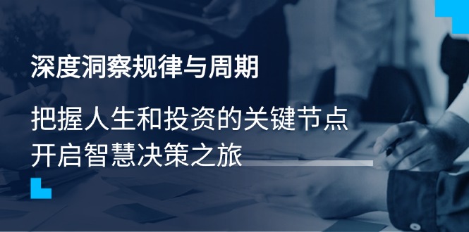 （14437期）深度洞察规律与周期，把握人生和投资的关键节点，开启智慧决策之旅-中创网_分享中创网创业资讯_最新网络项目资源-网创e学堂