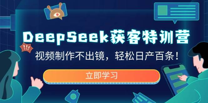 DeepSeek获客特训营，视频制作不出镜，轻松日产百条！-中创网_分享中创网创业资讯_最新网络项目资源-网创e学堂