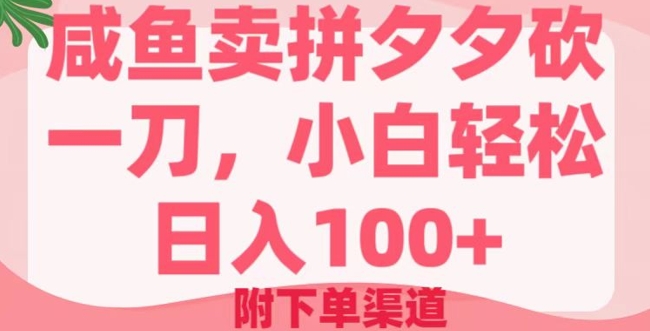 咸鱼卖拼夕夕砍一刀，小白轻松日入100+(附下单渠道)-中创网_分享中创网创业资讯_最新网络项目资源-网创e学堂