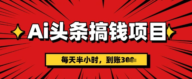 AI头条搞钱项目，每天半小时(附详细实操)一天稳定3张-中创网_分享中创网创业资讯_最新网络项目资源-网创e学堂